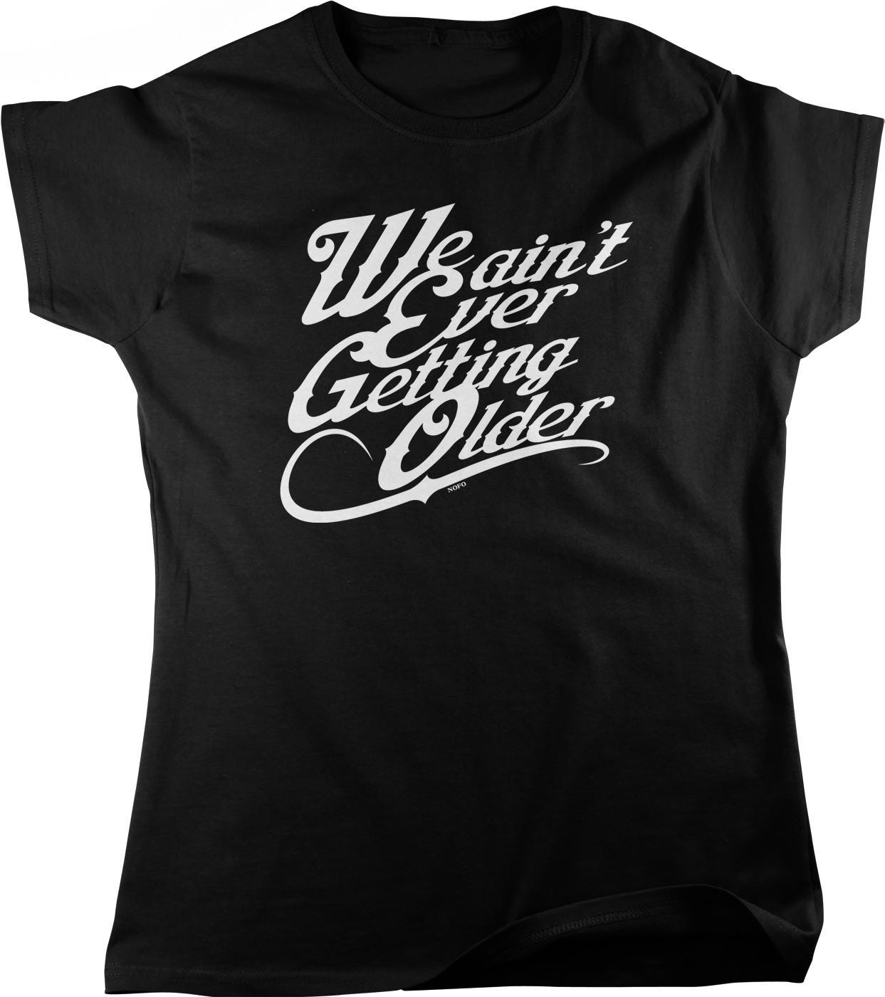 A black t-shirt with white text that reads "We ain't ever getting older".