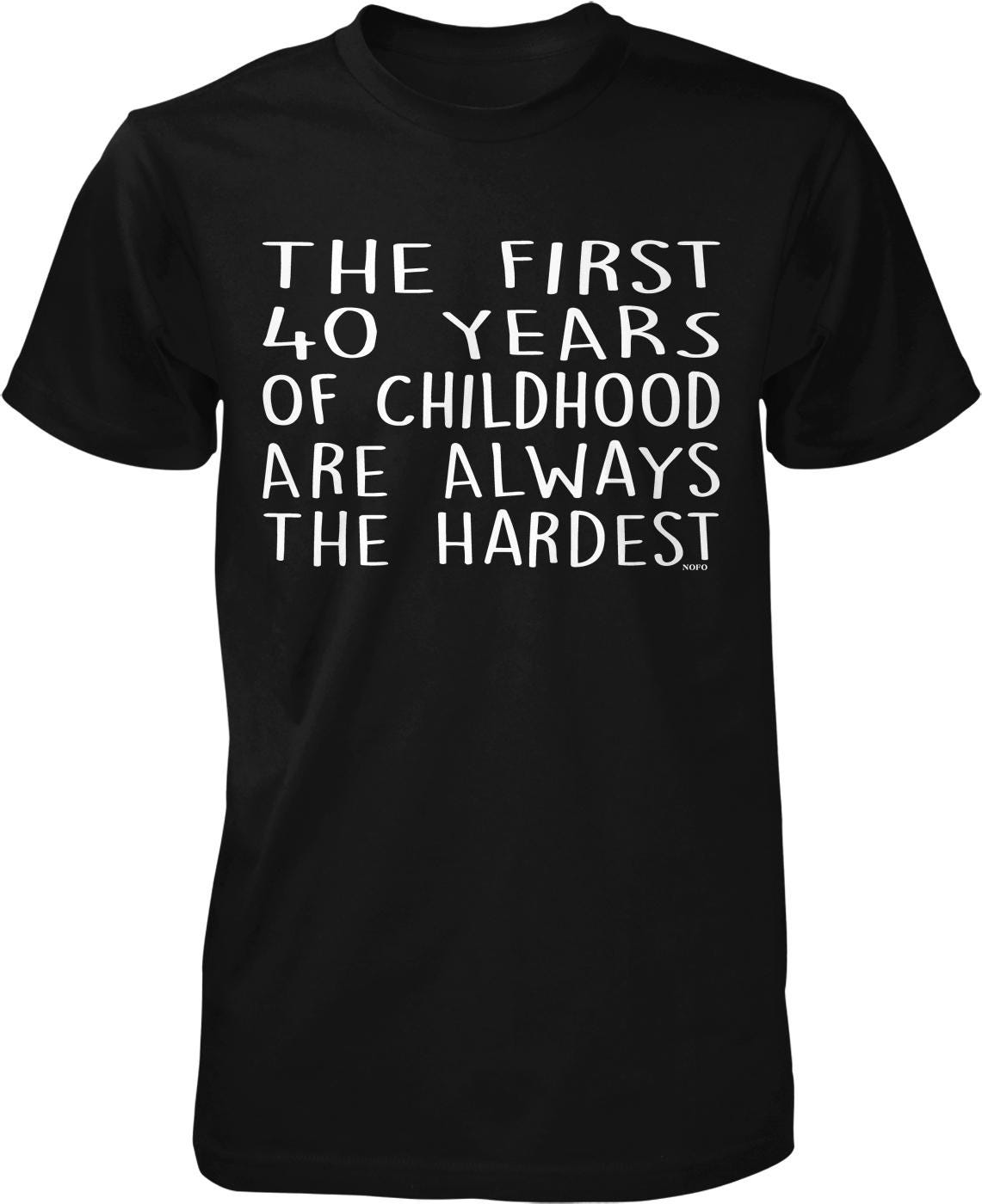 a black t-shirt with white text that reads "THE FIRST 40 YEARS OF CHILDHOOD ARE ALWAYS THE HARDEST".
