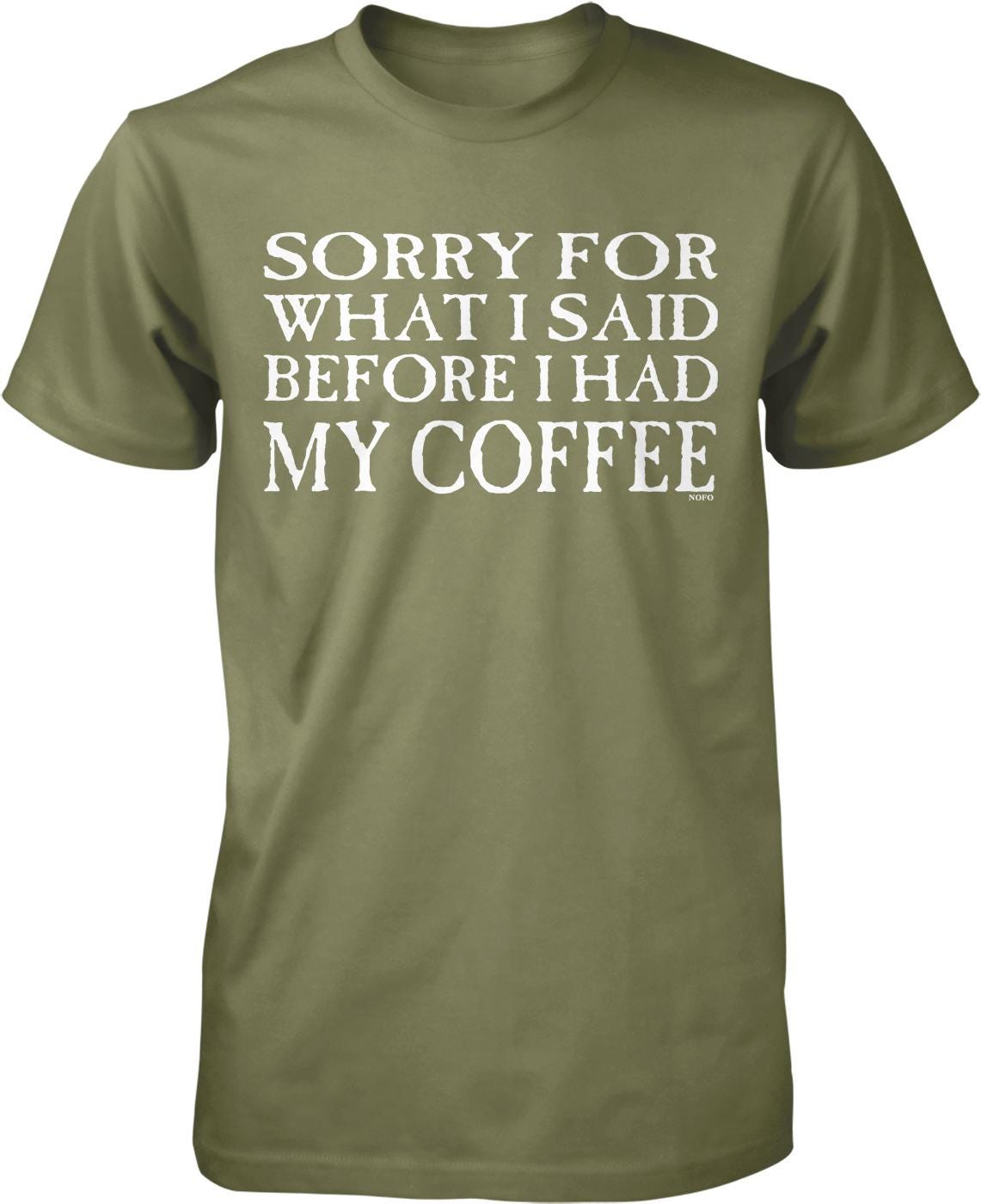 A green t-shirt with white text that reads "SORRY FOR WHAT I SAID BEFORE I HAD MY COFFEE".