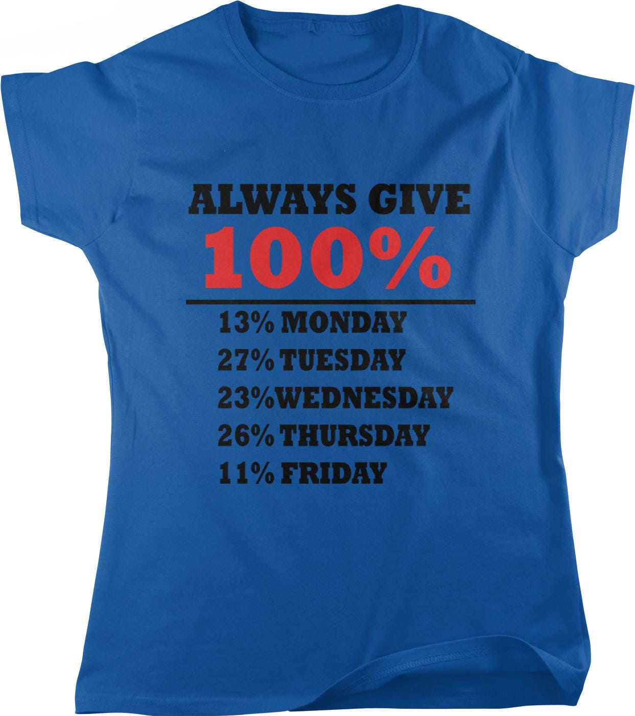A blue t-shirt with the text "ALWAYS GIVE 100% 13% MONDAY 27% TUESDAY 23% WEDNESDAY 26% THURSDAY 11% FRIDAY" printed on it.