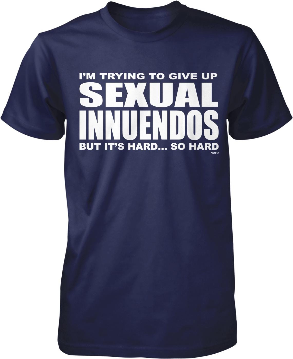 A navy blue t-shirt with white text that reads "I'M TRYING TO GIVE UP SEXUAL INNUENDOS BUT IT'S HARD... SO HARD".