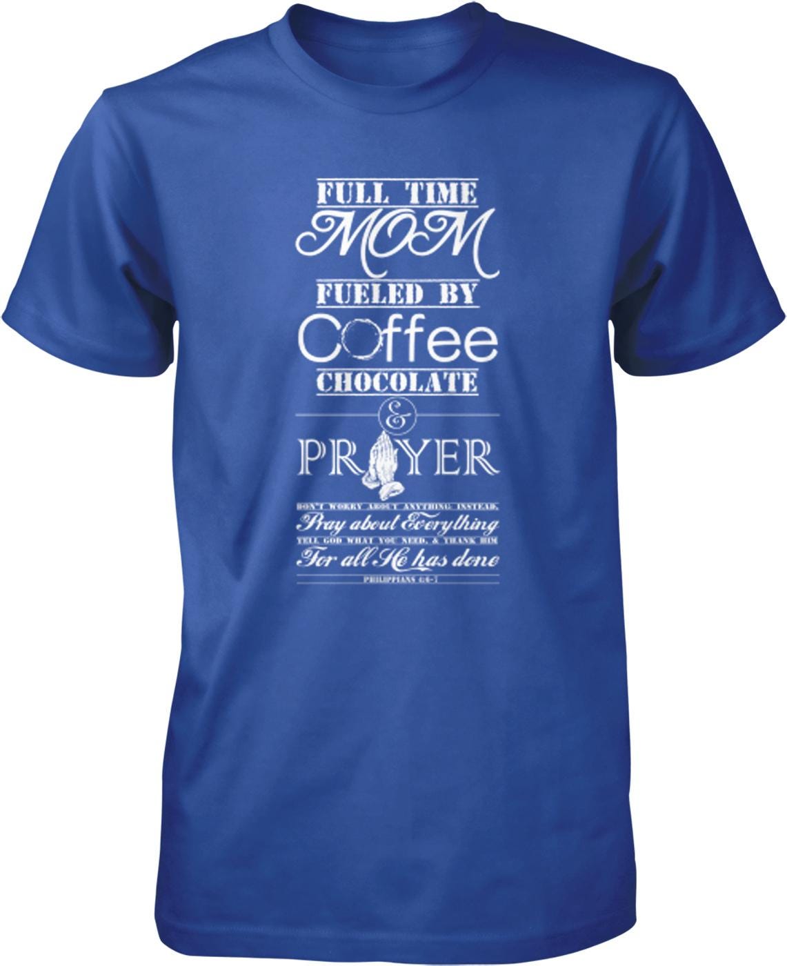 The image is a blue t-shirt with white text that reads "Full time Mom fueled by coffee, chocolate, and prayer".
