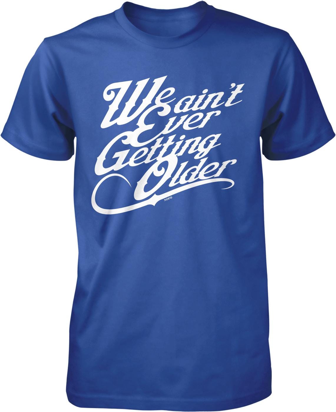A blue t-shirt with white text that reads "We ain't ever getting older".