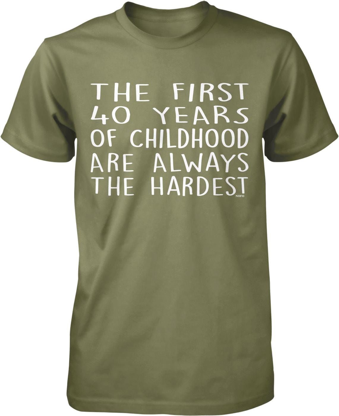 A green t-shirt with white text that reads "THE FIRST 40 YEARS OF CHILDHOOD ARE ALWAYS THE HARDEST".